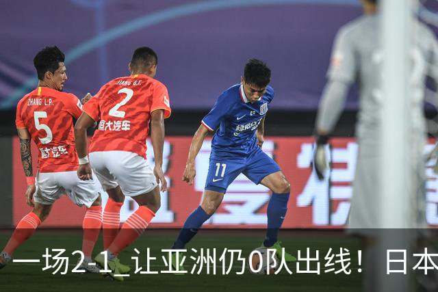 一场2-1 让亚洲仍0队出线！日本进退两难：放水不遇巴西 也要碰法国