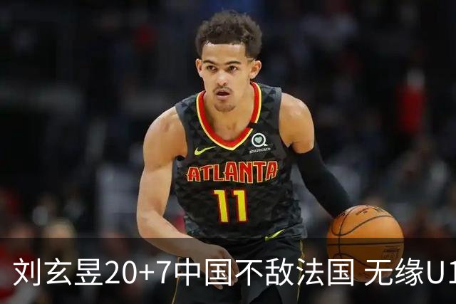 刘玄昱20+7中国不敌法国 无缘U17男篮世界杯8强