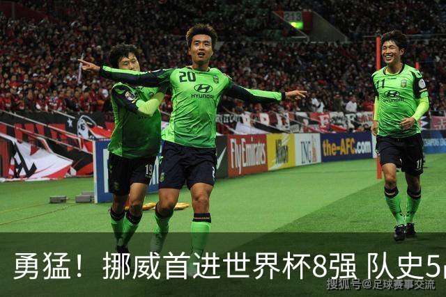 勇猛！挪威首进世界杯8强 队史5战巴西均保持不败