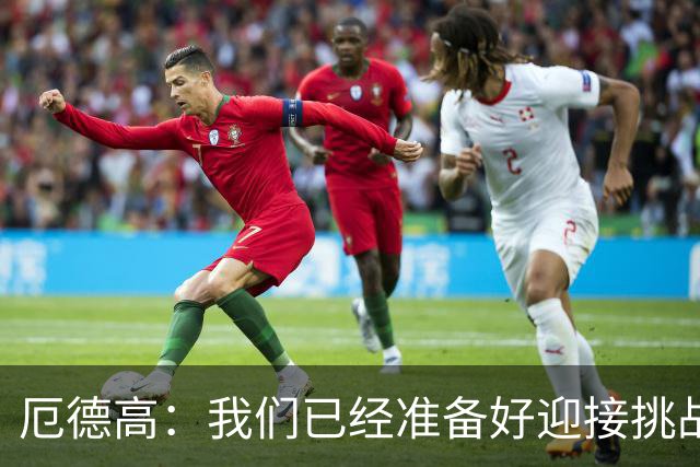 厄德高：我们已经准备好迎接挑战，现在球队的心态非常强大