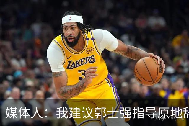 媒体人：我建议郭士强指导原地辞职 他的执教水平太有限了