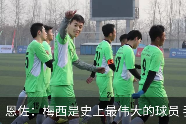 恩佐：梅西是史上最伟大的球员 我们会努力卫冕世界杯