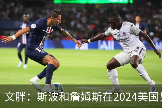 文胖：斯波和詹姆斯在2024美国男篮期间重新找回化学反应