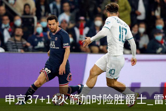 申京37+14火箭加时险胜爵士 雷霆逆转胜森林狼
