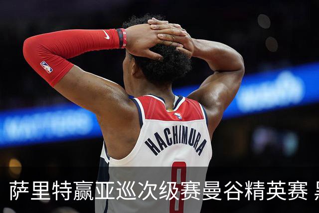 萨里特赢亚巡次级赛曼谷精英赛 黑纯一T2金子豪T4