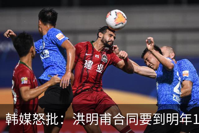 韩媒怒批：洪明甫合同要到明年1月亚洲杯 他该被立即解职！