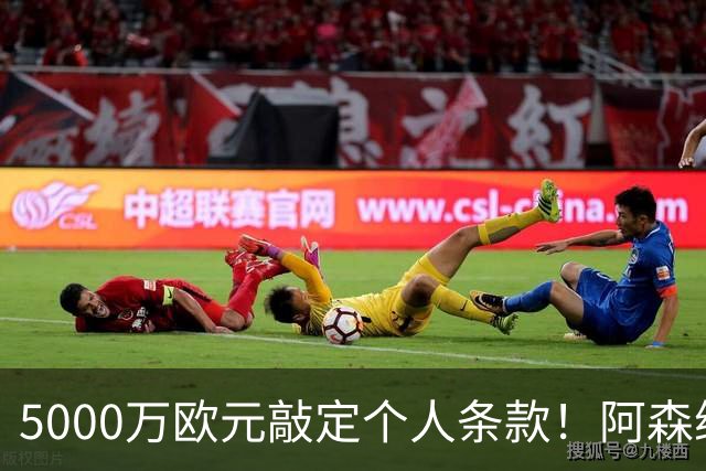 5000万欧元敲定个人条款！阿森纳抢先截胡，马竞还能翻盘吗