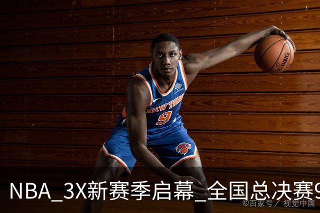 NBA 3X新赛季启幕 全国总决赛9月在深圳举行